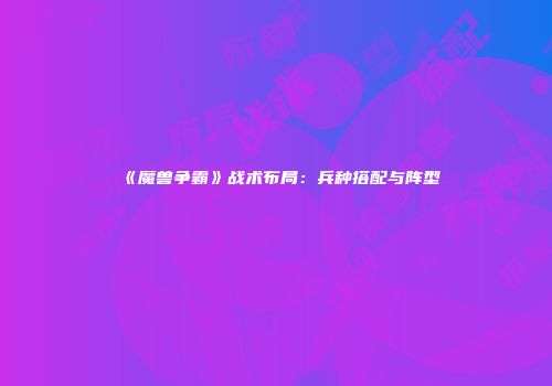 《魔兽争霸》战术布局：兵种搭配与阵型
