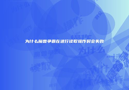 为什么魔兽争霸在进行读取操作时会失败