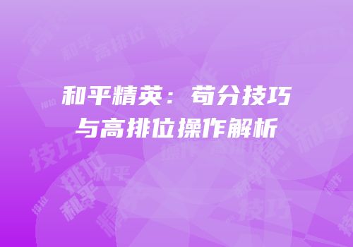 和平精英：苟分技巧与高排位操作解析