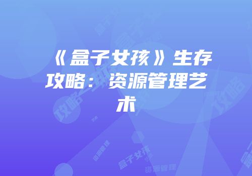 《盒子女孩》生存攻略：资源管理艺术