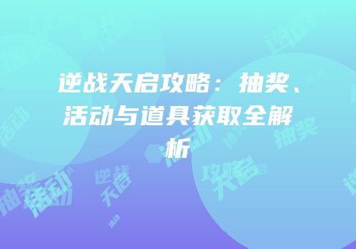逆战天启攻略：抽奖、活动与道具获取全解析