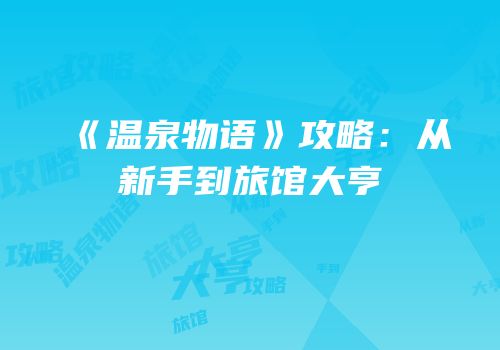 《温泉物语》攻略：从新手到旅馆大亨