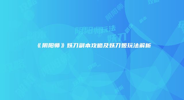 《阴阳师》妖刀副本攻略及妖刀姬玩法解析