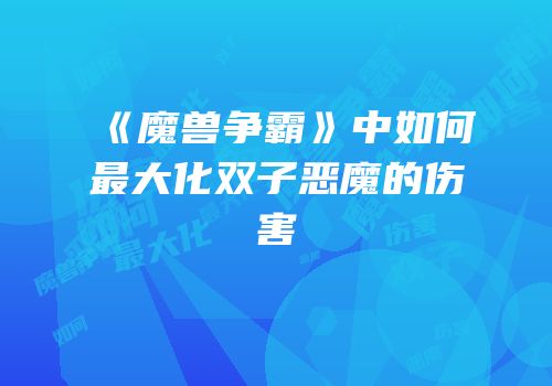 《魔兽争霸》中如何最大化双子恶魔的伤害