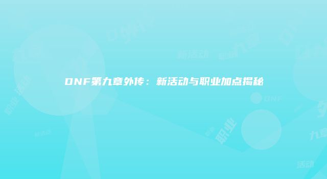 DNF第九章外传：新活动与职业加点揭秘