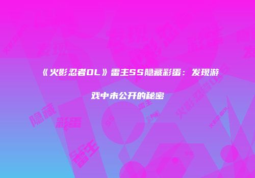 《火影忍者OL》雷主SS隐藏彩蛋：发现游戏中未公开的秘密