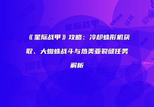 《星际战甲》攻略：冷却蛛形机获取、大蜘蛛战斗与热美亚裂缝任务解析