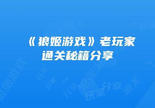 《狼姬游戏》老玩家通关秘籍分享