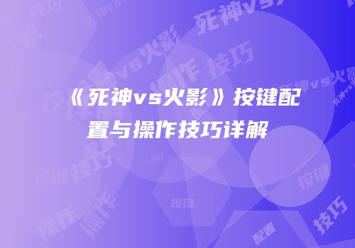 《死神vs火影》按键配置与操作技巧详解