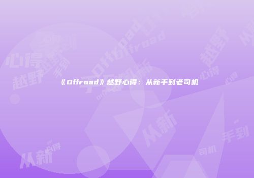《Offroad》越野心得：从新手到老司机