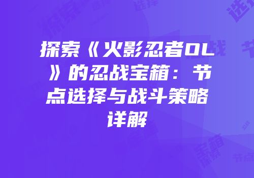 探索《火影忍者OL》的忍战宝箱：节点选择与战斗策略详解