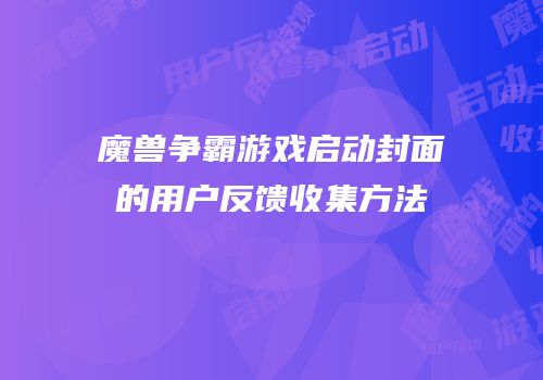 魔兽争霸游戏启动封面的用户反馈收集方法