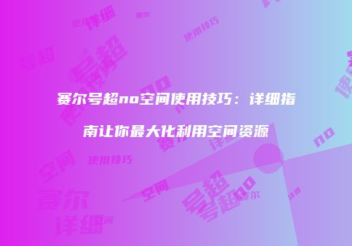 赛尔号超no空间使用技巧：详细指南让你最大化利用空间资源