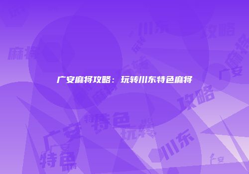 广安麻将攻略：玩转川东特色麻将