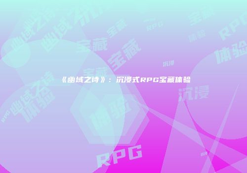 《幽域之诗》：沉浸式RPG宝藏体验