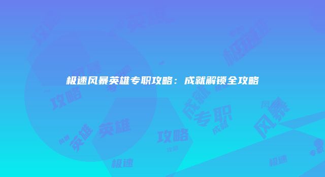 极速风暴英雄专职攻略：成就解锁全攻略