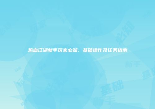 热血江湖新手玩家必知：基础操作及任务指南