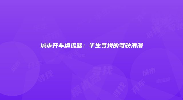 城市开车模拟器：半生寻找的驾驶浪漫