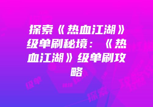 探索《热血江湖》级单刷秘境：《热血江湖》级单刷攻略