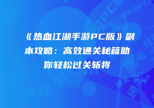 《热血江湖手游PC版》副本攻略：高效通关秘籍助你轻松过关斩将