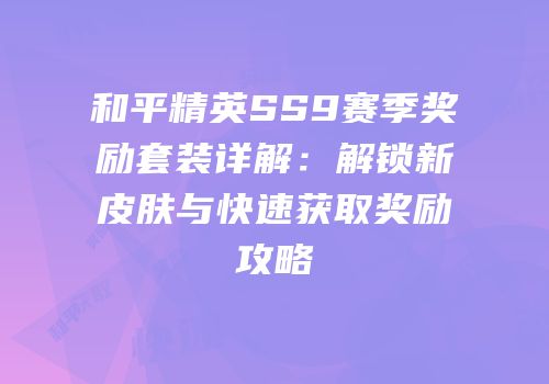 和平精英SS9赛季奖励套装详解：解锁新皮肤与快速获取奖励攻略