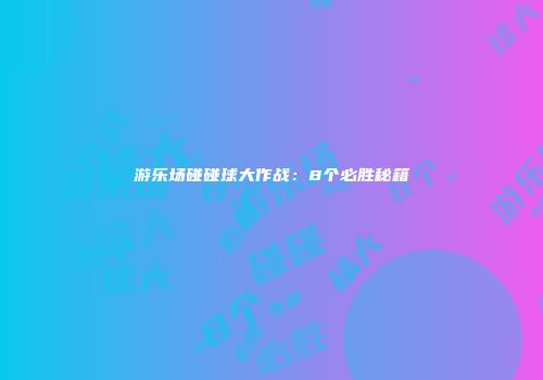 游乐场碰碰球大作战：8个必胜秘籍