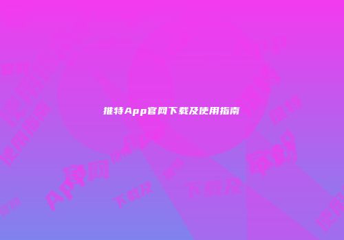 推特App官网下载及使用指南