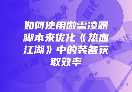 如何使用傲雪凌霜脚本来优化《热血江湖》中的装备获取效率
