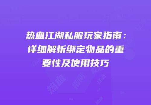 热血江湖私服玩家指南：详细解析绑定物品的重要性及使用技巧