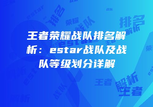 王者荣耀战队排名解析：estar战队及战队等级划分详解