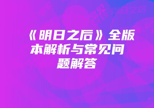 《明日之后》全版本解析与常见问题解答