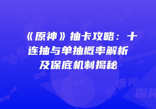 《原神》抽卡攻略：十连抽与单抽概率解析及保底机制揭秘