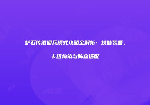 炉石传说佣兵模式攻略全解析：技能装备、卡组构筑与阵容搭配