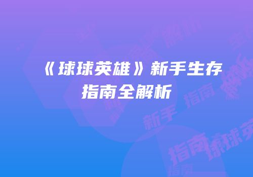《球球英雄》新手生存指南全解析