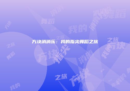 方块消消乐：我的指尖舞蹈之旅