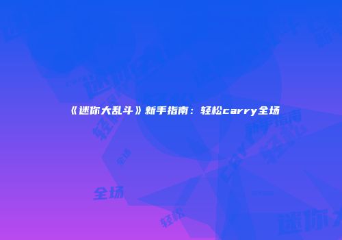 《迷你大乱斗》新手指南：轻松carry全场
