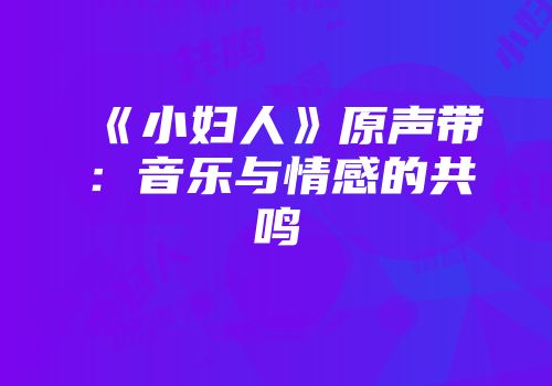 《小妇人》原声带：音乐与情感的共鸣