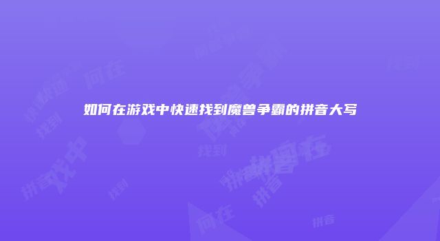 如何在游戏中快速找到魔兽争霸的拼音大写