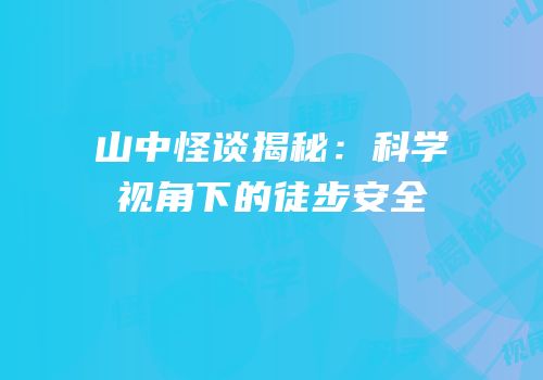 山中怪谈揭秘：科学视角下的徒步安全