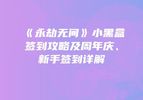 《永劫无间》小黑盒签到攻略及周年庆、新手签到详解