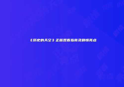 《历史的天空》正版观看指南及剧情亮点