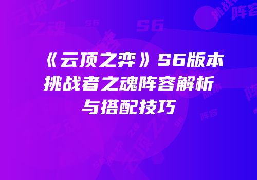 《云顶之弈》S6版本挑战者之魂阵容解析与搭配技巧