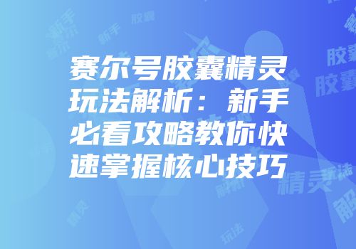 赛尔号胶囊精灵玩法解析：新手必看攻略教你快速掌握核心技巧