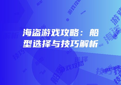 海盗游戏攻略：船型选择与技巧解析