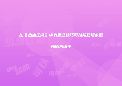 在《热血江湖》中有哪些技巧可以帮助玩家避免成为凶手
