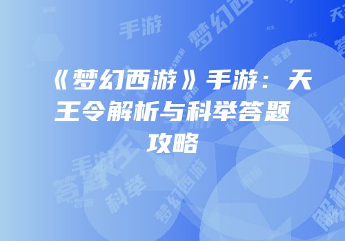 《梦幻西游》手游：天王令解析与科举答题攻略