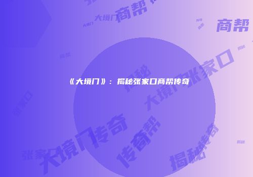 《大境门》：揭秘张家口商帮传奇