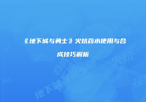 《地下城与勇士》火炕药水使用与合成技巧解析