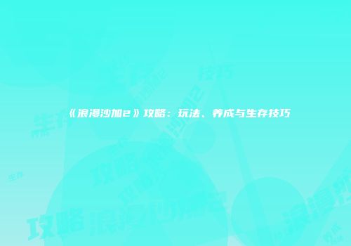 《浪漫沙加2》攻略：玩法、养成与生存技巧