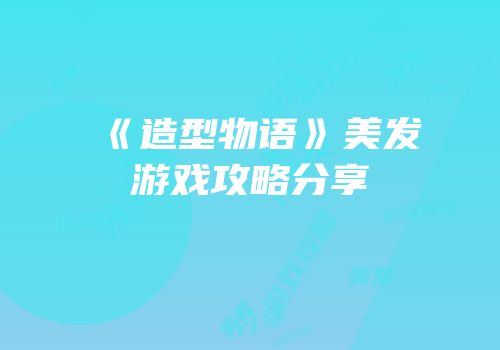 《造型物语》美发游戏攻略分享